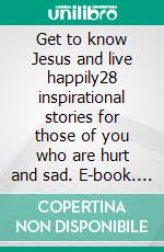 Get to know Jesus and live happily28 inspirational stories for those of you who are hurt and sad. E-book. Formato EPUB ebook