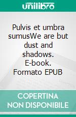 Pulvis et umbra sumusWe are but dust and shadows. E-book. Formato EPUB ebook