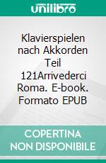 Klavierspielen nach Akkorden Teil 121Arrivederci  Roma. E-book. Formato EPUB ebook