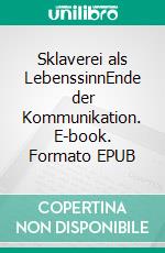 Sklaverei als LebenssinnEnde der Kommunikation. E-book. Formato EPUB ebook