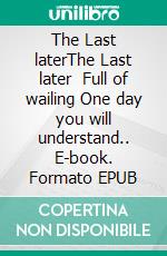 The Last laterThe Last later   Full of wailing  One day you will understand.. E-book. Formato EPUB ebook