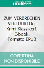 ZUM VERBRECHEN VERFÜHRTDer Krimi-Klassiker!. E-book. Formato EPUB ebook