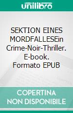 SEKTION EINES MORDFALLESEin Crime-Noir-Thriller. E-book. Formato EPUB ebook
