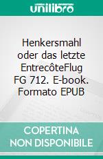 Henkersmahl oder das letzte EntrecôteFlug FG 712. E-book. Formato EPUB ebook