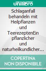 Schlaganfall behandeln mit Heilpflanzen und TeerezeptenEin pflanzlicher und naturheilkundlicher Ratgeber. E-book. Formato EPUB ebook