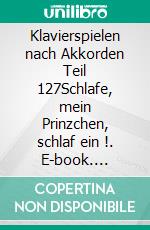 Klavierspielen nach Akkorden Teil 127Schlafe, mein Prinzchen, schlaf ein !. E-book. Formato EPUB ebook