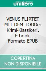 VENUS FLIRTET MIT DEM TODDer Krimi-Klassiker!. E-book. Formato EPUB ebook