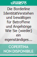 Die Borderline IdentitätVerstehen und bewältigen für Betroffene und Angehörige Wie Sie (wieder) ein eigenständiges Leben führen können. E-book. Formato EPUB ebook