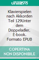 Klavierspielen nach Akkorden Teil 129Unter dem Doppeladler. E-book. Formato EPUB ebook