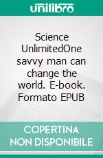 Science UnlimitedOne savvy man can change the world. E-book. Formato EPUB ebook