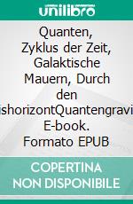 Quanten, Zyklus der Zeit, Galaktische Mauern, Durch den EreignishorizontQuantengravitation. E-book. Formato EPUB ebook