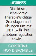 Dialektisch Behaviorale TherapieWichtige Grundlagen und Übungen um mit DBT Skills  ihre Emotionsregulation sowie Stresstoleranz zu verbessern. E-book. Formato EPUB ebook