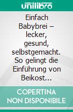 Einfach Babybrei – lecker, gesund, selbstgemacht. So gelingt die Einführung von Beikost sicher.100 Breirezepte – perfekt für den 5. Bis 12. Lebensmonat. E-book. Formato EPUB ebook