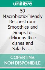50 Macrobiotic-Friendly RecipesFrom Smoothies and Soups to delicious Rice dishes and Salads - measurements in grams. E-book. Formato EPUB ebook