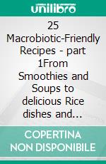 25 Macrobiotic-Friendly Recipes - part 1From Smoothies and Soups to delicious Rice dishes and Salads - measurements in grams. E-book. Formato EPUB ebook