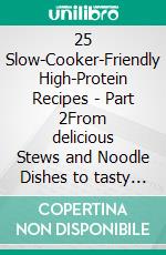 25 Slow-Cooker-Friendly High-Protein Recipes - Part 2From delicious Stews and Noodle Dishes to tasty Soups - Measurements in Grams. E-book. Formato EPUB ebook