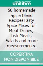 50 homemade Spice Blend RecipesTasty Spice Mixes for Meat Dishes, Fish Meals, Salads and more - measurements in grams. E-book. Formato EPUB ebook