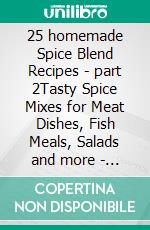 25 homemade Spice Blend Recipes - part 2Tasty Spice Mixes for Meat Dishes, Fish Meals, Salads and more - measurements in grams. E-book. Formato EPUB ebook