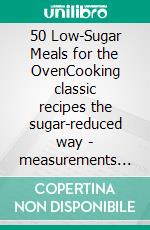 50 Low-Sugar Meals for the OvenCooking classic recipes the sugar-reduced way - measurements in grams. E-book. Formato EPUB ebook