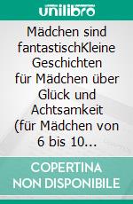 Mädchen sind fantastischKleine Geschichten für Mädchen über Glück und Achtsamkeit (für Mädchen von 6 bis 10 Jahren). E-book. Formato EPUB ebook
