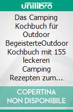 Das Camping Kochbuch für Outdoor BegeisterteOutdoor Kochbuch mit 155 leckeren Camping Rezepten zum Camping kochen im Wohnwagen, Wohnmobil oder am offenen Feuer – Mi. E-book. Formato EPUB ebook