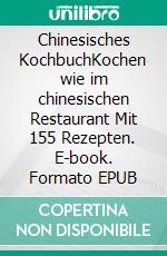 Chinesisches KochbuchKochen wie im chinesischen Restaurant Mit 155 Rezepten. E-book. Formato EPUB ebook