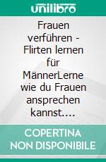 Frauen verführen - Flirten lernen für MännerLerne wie du Frauen ansprechen kannst. E-book. Formato EPUB ebook