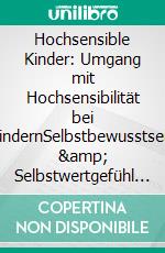 Hochsensible Kinder: Umgang mit Hochsensibilität bei KindernSelbstbewusstsein &amp; Selbstwertgefühl stärken bei Kindern (Eltern-Ratgeber). E-book. Formato EPUB ebook