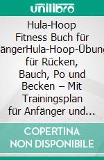 Hula-Hoop Fitness Buch für AnfängerHula-Hoop-Übungen für Rücken, Bauch, Po und Becken – Mit Trainingsplan für Anfänger und Fortgeschrittene. E-book. Formato EPUB ebook