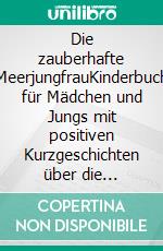 Die zauberhafte MeerjungfrauKinderbuch für Mädchen und Jungs mit positiven Kurzgeschichten über die märchenhafte Welt von Meerjungfrauen. E-book. Formato EPUB ebook