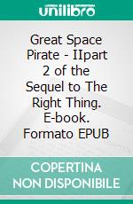Great Space Pirate - IIpart 2 of the Sequel to The Right Thing. E-book. Formato EPUB ebook