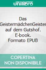 Das GeistermädchenGeister auf dem Gutshof. E-book. Formato EPUB ebook