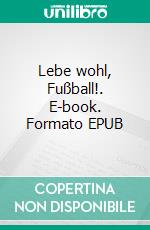 Lebe wohl, Fußball!. E-book. Formato EPUB ebook