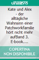 Kate und Alex - der alltägliche Wahnsinn einer Patchworkfamilie  hört nicht mehr aufBand 3. E-book. Formato EPUB ebook