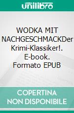 WODKA MIT NACHGESCHMACKDer Krimi-Klassiker!. E-book. Formato EPUB ebook