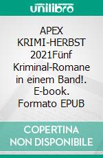 APEX KRIMI-HERBST 2021Fünf Kriminal-Romane in einem Band!. E-book. Formato EPUB ebook