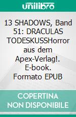 13 SHADOWS, Band 51: DRACULAS TODESKUSSHorror aus dem Apex-Verlag!. E-book. Formato EPUB ebook