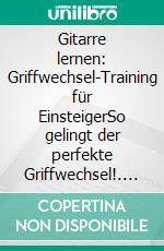 Gitarre lernen: Griffwechsel-Training für EinsteigerSo gelingt der perfekte Griffwechsel!. E-book. Formato EPUB ebook