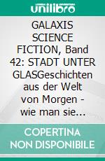 GALAXIS SCIENCE FICTION, Band 42: STADT UNTER GLASGeschichten aus der Welt von Morgen - wie man sie sich gestern vorgestellt hat.. E-book. Formato EPUB ebook