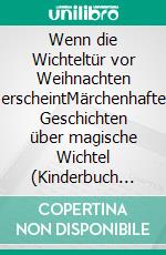 Wenn die Wichteltür vor Weihnachten erscheintMärchenhafte Geschichten über magische Wichtel (Kinderbuch über das Geheimnis der Wichtel und der Wichteltüren). E-book. Formato EPUB ebook