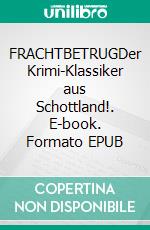 FRACHTBETRUGDer Krimi-Klassiker aus Schottland!. E-book. Formato EPUB ebook
