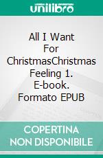 All I Want For ChristmasChristmas Feeling 1. E-book. Formato EPUB ebook