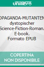 PROPAGANDA-MUTANTENEin dystopischer Science-Fiction-Roman. E-book. Formato EPUB ebook