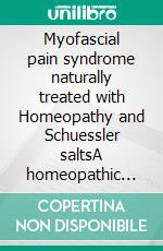Myofascial pain syndrome  naturally treated with Homeopathy and Schuessler saltsA homeopathic and naturopathic guide. E-book. Formato EPUB ebook
