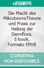 Die Macht des MikrobiomsTheorie und Praxis zur Heilung der Darmflora. E-book. Formato EPUB ebook