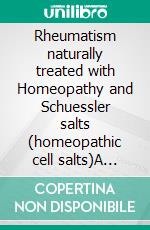 Rheumatism naturally treated with Homeopathy and Schuessler salts (homeopathic cell salts)A homeopathic and naturopathic guide. E-book. Formato EPUB ebook