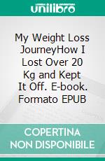 My Weight Loss JourneyHow I Lost Over 20 Kg and Kept It Off. E-book. Formato EPUB ebook