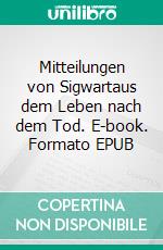 Mitteilungen von Sigwartaus dem Leben nach dem Tod. E-book. Formato EPUB ebook di Peter Signer