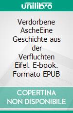 Verdorbene AscheEine Geschichte aus der Verfluchten Eifel. E-book. Formato EPUB