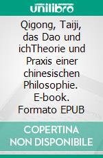 Qigong, Taiji, das Dao und ichTheorie und Praxis einer chinesischen Philosophie. E-book. Formato EPUB ebook di Andreas Mütsch